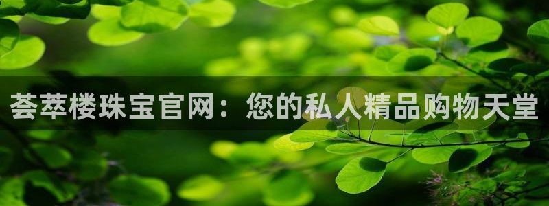开丰娱乐最新活动：荟萃楼珠宝官网：您的私人精品购物天堂