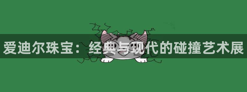 开丰娱乐注册登录不了：爱迪尔珠宝：经典与现代的碰撞艺术展