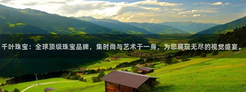 开丰娱乐官网平台：千叶珠宝：全球顶级珠宝品牌，集时尚与艺术于一身，为您展现无尽的