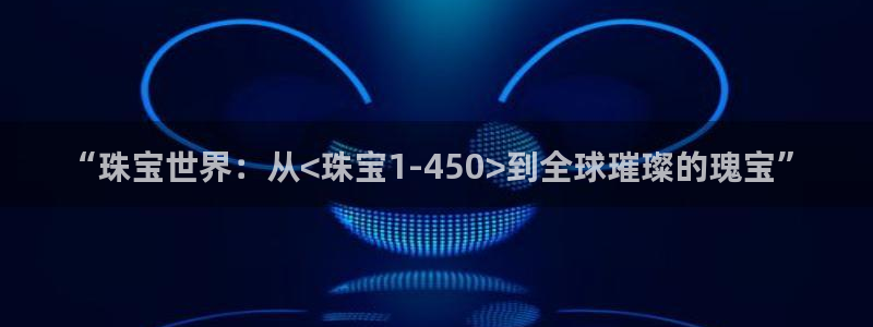 开丰娱乐下：“珠宝世界：从<珠宝1-450>到全球璀璨的瑰宝”