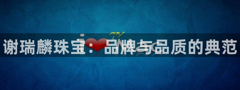 开丰娱乐登入地址在哪里：谢瑞麟珠宝：品牌与品质的典范