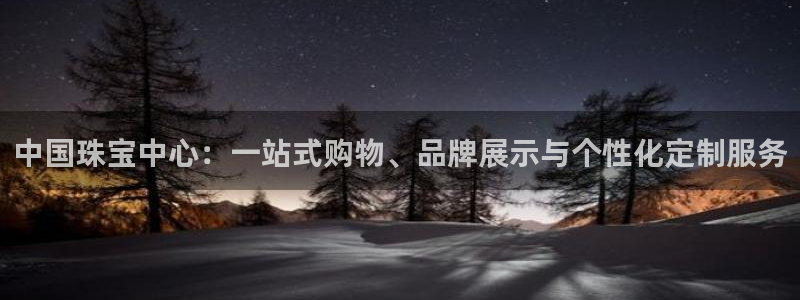 如何注册开丰娱乐账号：中国珠宝中心：一站式购物、品牌展示与个性化定制服务