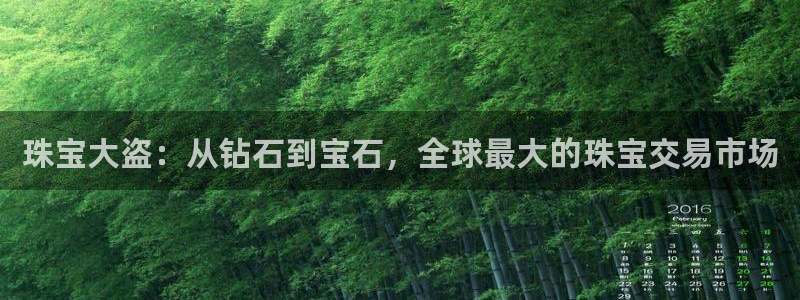 开丰娱乐注册登录：珠宝大盗：从钻石到宝石，全球最大的珠宝交易市场