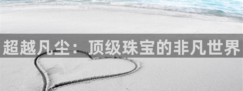 开丰娱乐注册：超越凡尘：顶级珠宝的非凡世界