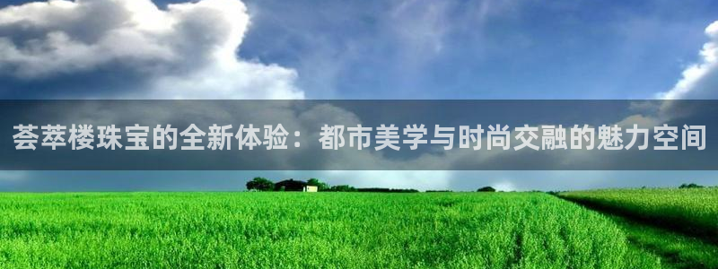 开丰娱乐67 5138：荟萃楼珠宝的全新体验：都市美学与时尚交融的魅力空间