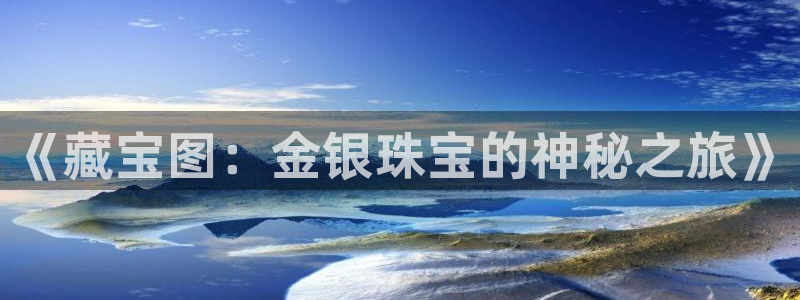 开丰娱乐前：《藏宝图：金银珠宝的神秘之旅》
