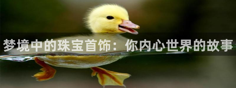 开丰娱乐万六七五一38：梦境中的珠宝首饰：你内心世界的故事