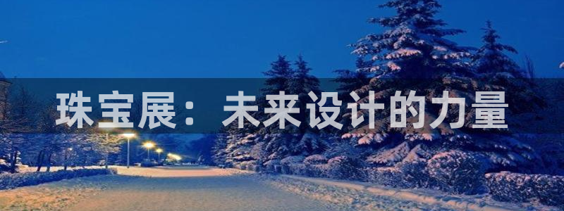 开丰娱乐官网平台网址：珠宝展：未来设计的力量