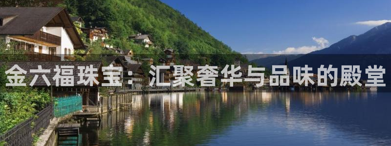 开丰娱乐下载安装：金六福珠宝：汇聚奢华与品味的殿堂