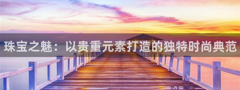 开丰娱乐违法吗：珠宝之魅：以贵重元素打造的独特时尚典范