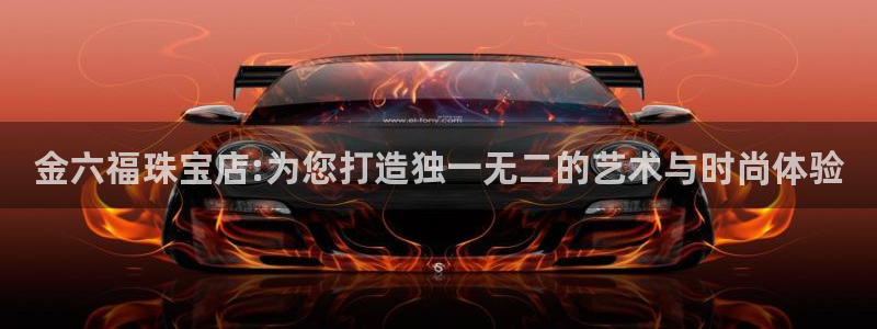开丰娱乐日：金六福珠宝店:为您打造独一无二的艺术与时尚体验