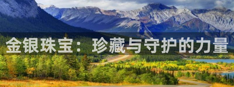开丰娱乐登入地址在哪查：金银珠宝：珍藏与守护的力量