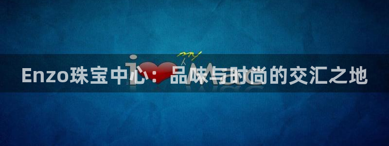 开丰娱乐开户：Enzo珠宝中心：品味与时尚的交汇之地