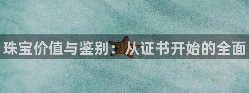 开丰娱乐平台地址：珠宝价值与鉴别：从证书开始的全面
