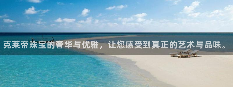 开丰娱乐网站官网下载：克莱帝珠宝的奢华与优雅，让您感受到真正的艺术与品味。