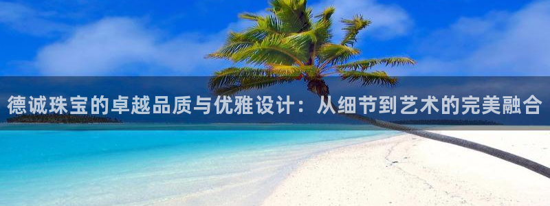 开丰娱乐测速：德诚珠宝的卓越品质与优雅设计：从细节到艺术的完美融合