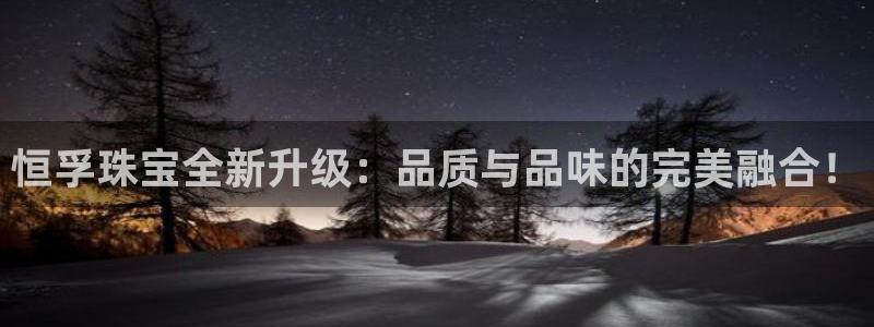 开丰娱乐于六七五一38：恒孚珠宝全新升级：品质与品味的完美融合！