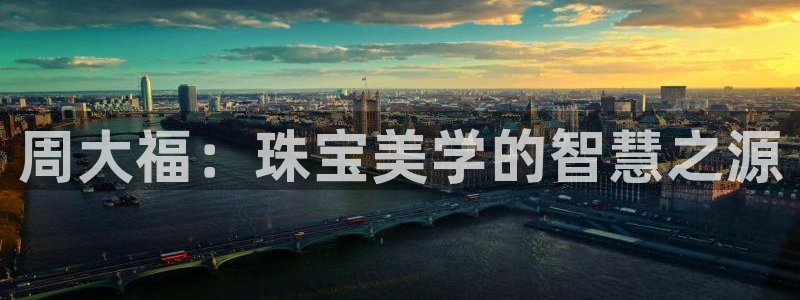 开丰娱乐官网登录平台：周大福：珠宝美学的智慧之源