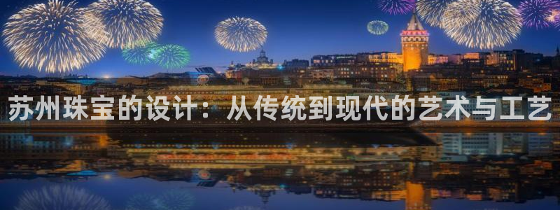 开丰娱乐寸67五壹叁八：苏州珠宝的设计：从传统到现代的艺术与工艺