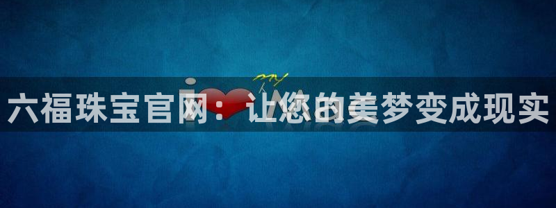 开丰娱乐右7O667：六福珠宝官网：让您的美梦变成现实