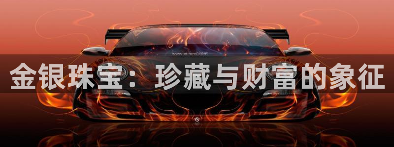 开丰娱乐app：金银珠宝：珍藏与财富的象征