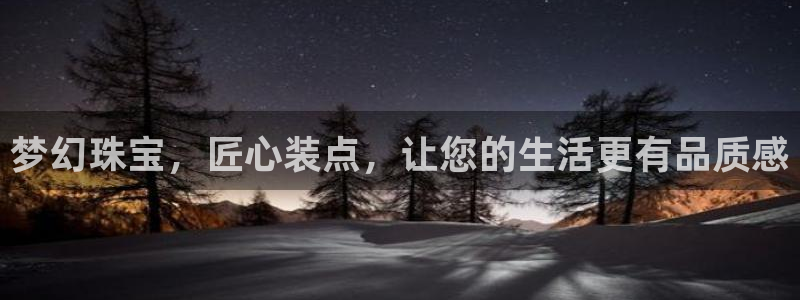 开丰娱乐官网首页：梦幻珠宝，匠心装点，让您的生活更有品质感