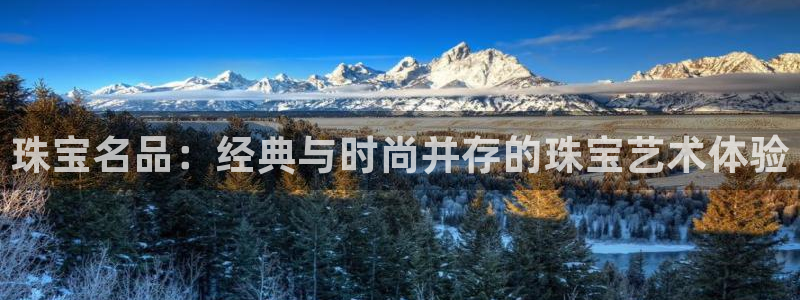开丰娱乐右7O667：珠宝名品：经典与时尚并存的珠宝艺术体验