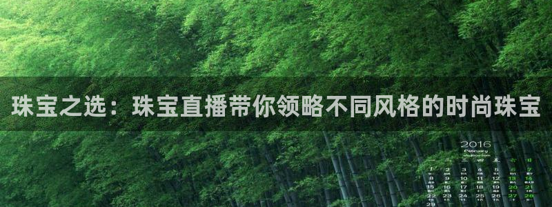 开丰娱乐山67五壹叁八：珠宝之选：珠宝直播带你领略不同风格的时尚珠宝