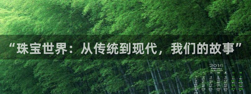 开丰娱乐联系q徽22212：“珠宝世界：从传统到现代，我们的故事”