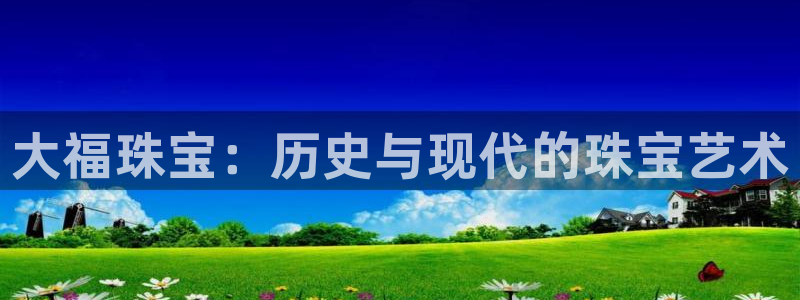 开丰娱乐注册系究耍333OO：大福珠宝：历史与现代的珠宝艺术