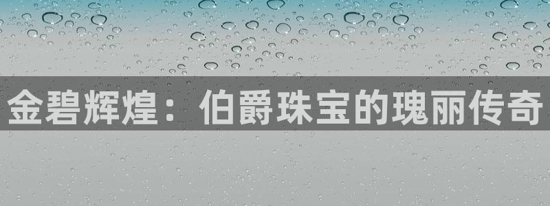 开丰娱乐登入地址是什么：金碧辉煌：伯爵珠宝的瑰丽传奇