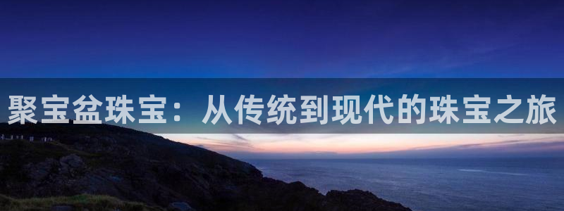 开丰娱乐最新活动：聚宝盆珠宝：从传统到现代的珠宝之旅