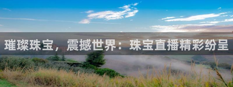 开丰娱乐网站官网：璀璨珠宝，震撼世界：珠宝直播精彩纷呈