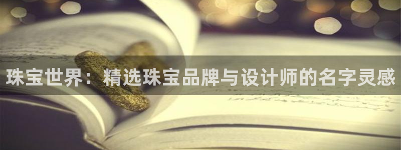 开丰娱乐万六七五一38：珠宝世界：精选珠宝品牌与设计师的名字灵感