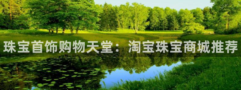 开丰娱乐官网登录网址：珠宝首饰购物天堂：淘宝珠宝商城推荐