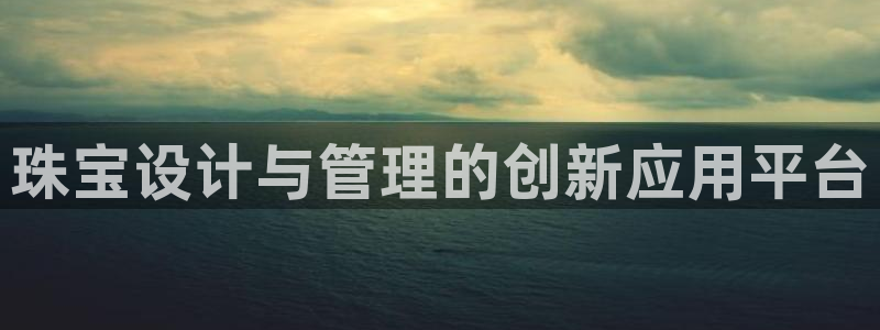 开丰娱乐67 5138：珠宝设计与管理的创新应用平台