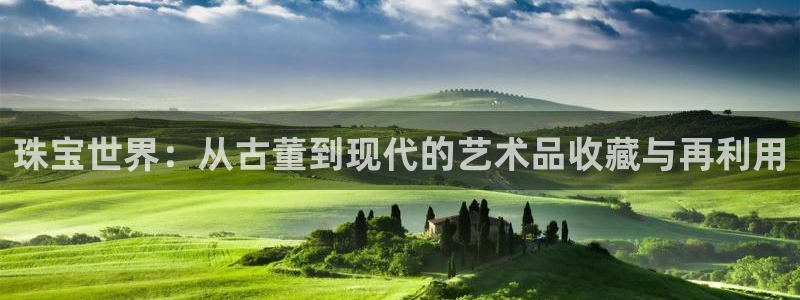 开丰娱乐主管：珠宝世界：从古董到现代的艺术品收藏与再利用