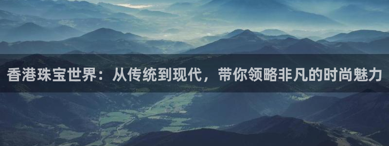 开丰娱乐 赢咖一：香港珠宝世界：从传统到现代，带你领略非凡的时尚魅力