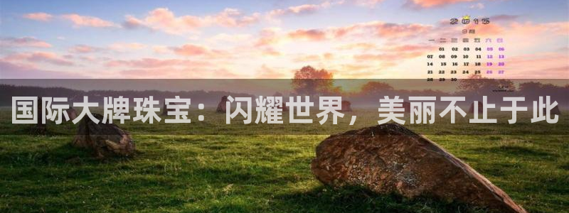 开丰娱乐登录平台下载：国际大牌珠宝：闪耀世界，美丽不止于此