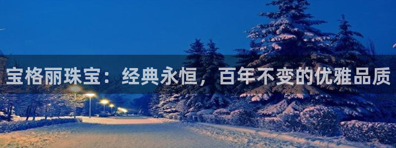 开丰娱乐app：宝格丽珠宝：经典永恒，百年不变的优雅品质