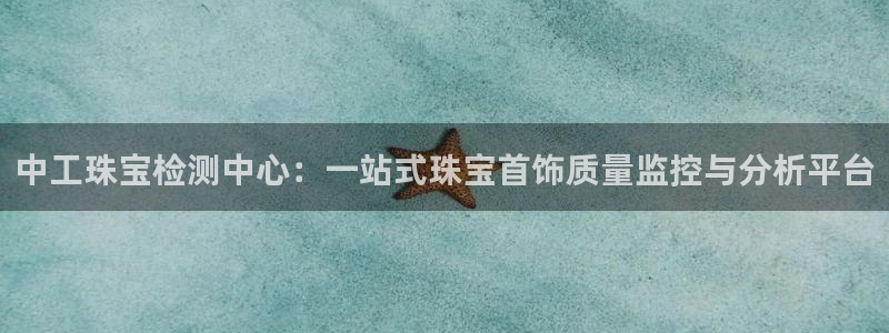 开丰娱乐行业恢复时间：中工珠宝检测中心：一站式珠宝首饰质量监控与分析平台