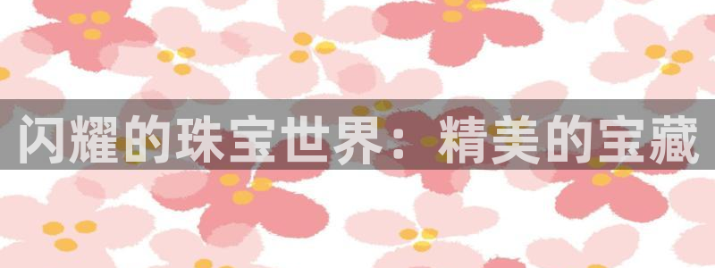 开丰娱乐2登录：闪耀的珠宝世界：精美的宝藏