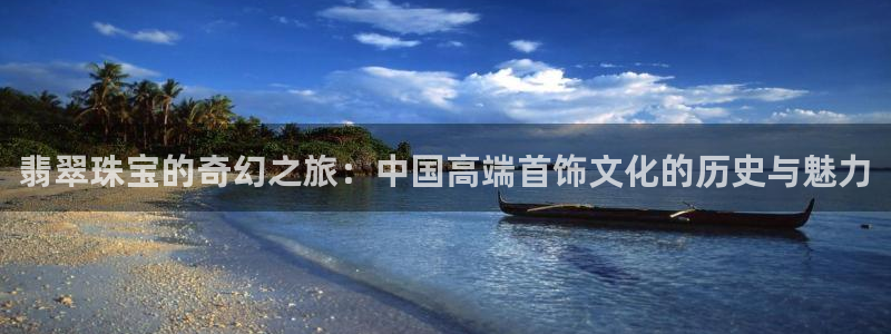 开丰娱乐登录网址：翡翠珠宝的奇幻之旅：中国高端首饰文化的历史与魅力