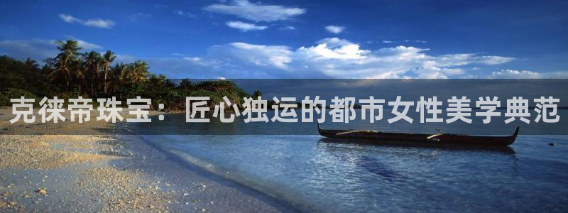 开丰娱乐日：克徕帝珠宝：匠心独运的都市女性美学典范