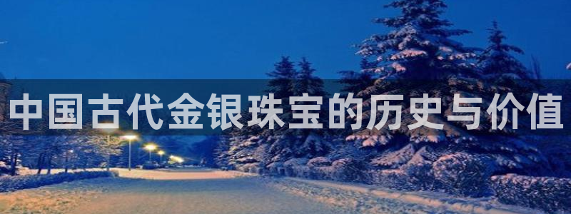 开丰娱乐官网平台网址：中国古代金银珠宝的历史与价值