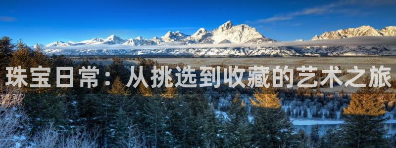 开丰娱乐月：珠宝日常：从挑选到收藏的艺术之旅