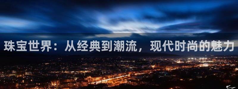 开丰娱乐上：珠宝世界：从经典到潮流，现代时尚的魅力
