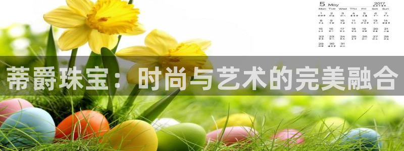 开丰娱乐左7O667：蒂爵珠宝：时尚与艺术的完美融合