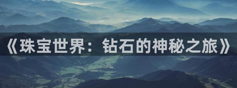 开丰娱乐会员中心：《珠宝世界：钻石的神秘之旅》