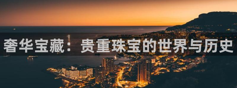 开丰娱乐网址：奢华宝藏：贵重珠宝的世界与历史